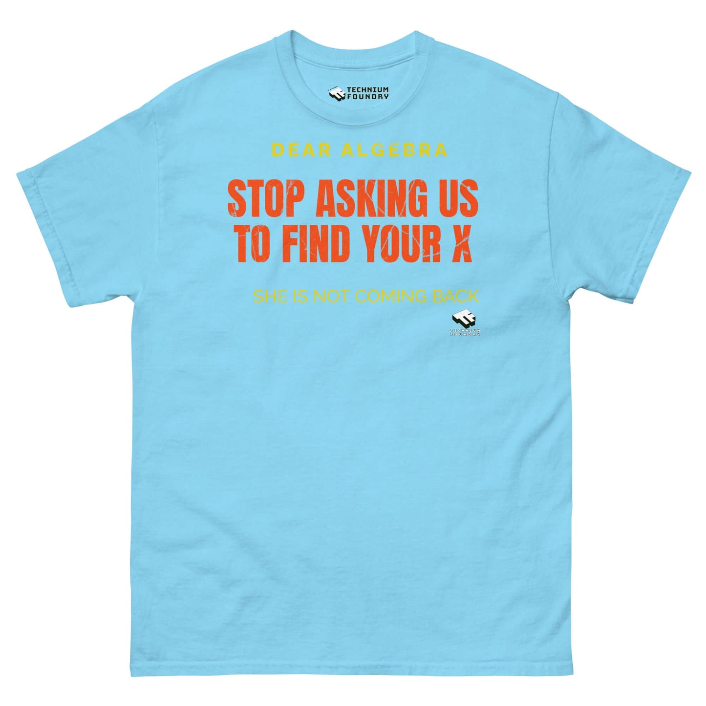 Light blue T-shirt with "Dear Algebra, stop asking us to find your X. She is not coming back" printed in bold text by Technium Foundry.